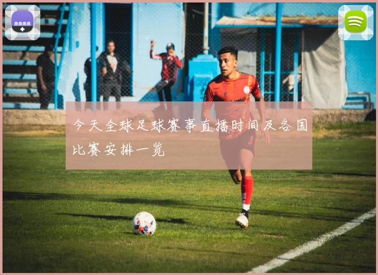 今天全球足球赛事直播时间及各国比赛安排一览