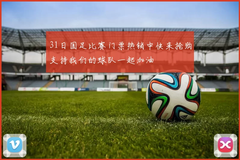 31日国足比赛门票热销中快来抢购支持我们的球队一起加油